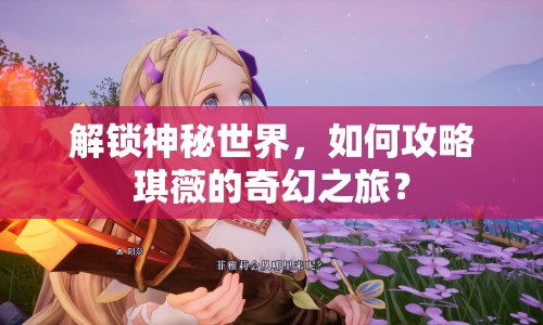 解鎖神秘世界，如何攻略琪薇的奇幻之旅？