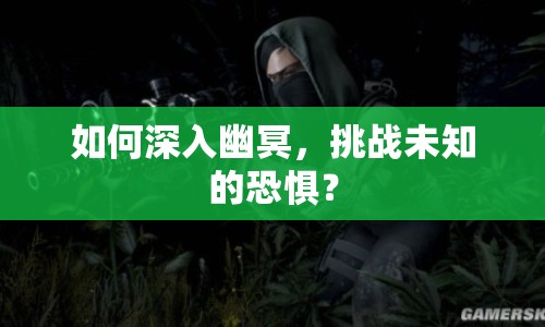 如何深入幽冥，挑戰(zhàn)未知的恐懼？
