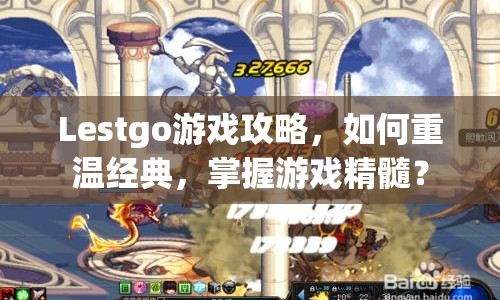 Lestgo游戲攻略，如何重溫經(jīng)典，掌握游戲精髓？