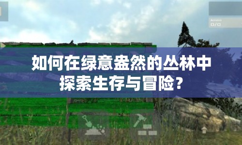 如何在綠意盎然的叢林中探索生存與冒險(xiǎn)？