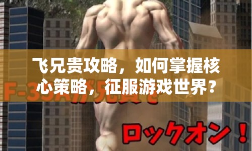 飛兄貴攻略，如何掌握核心策略，征服游戲世界？
