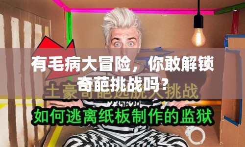 有毛病大冒險，你敢解鎖奇葩挑戰(zhàn)嗎？