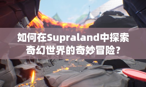 如何在Supraland中探索奇幻世界的奇妙冒險？