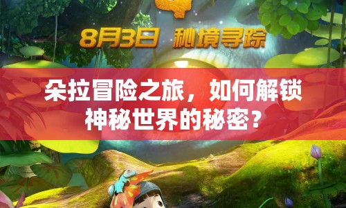 朵拉冒險之旅，如何解鎖神秘世界的秘密？