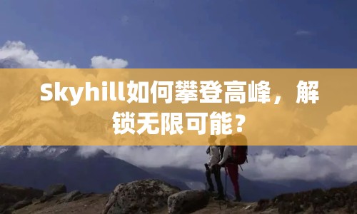 Skyhill如何攀登高峰，解鎖無限可能？
