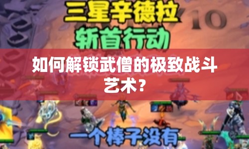 如何解鎖武僧的極致戰(zhàn)斗藝術(shù)？