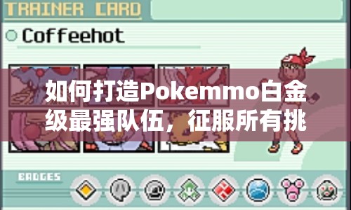 如何打造Pokemmo白金級(jí)最強(qiáng)隊(duì)伍，征服所有挑戰(zhàn)？