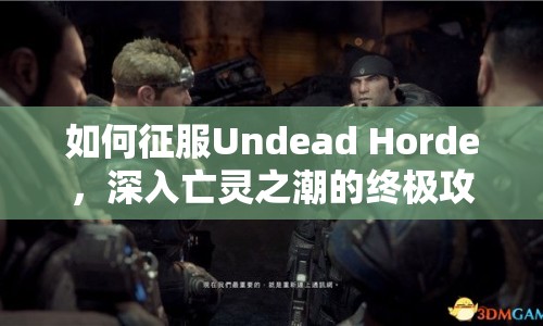 如何征服Undead Horde，深入亡靈之潮的終極攻略？