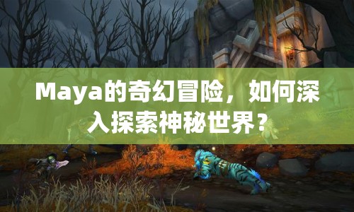 Maya的奇幻冒險(xiǎn)，如何深入探索神秘世界？