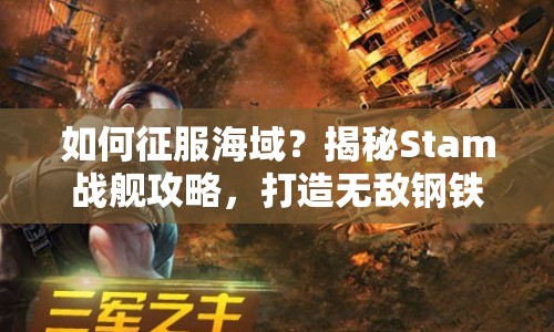 如何征服海域？揭秘Stam戰(zhàn)艦攻略，打造無敵鋼鐵巨獸！