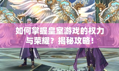如何掌握皇室游戲的權(quán)力與榮耀？揭秘攻略！