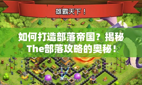 如何打造部落帝國(guó)？揭秘The部落攻略的奧秘！