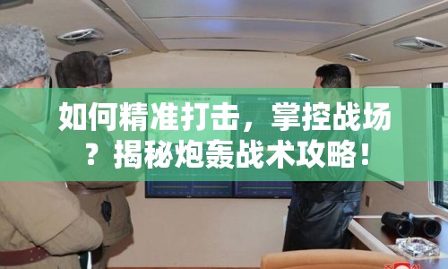 如何精準(zhǔn)打擊，掌控戰(zhàn)場？揭秘炮轟戰(zhàn)術(shù)攻略！
