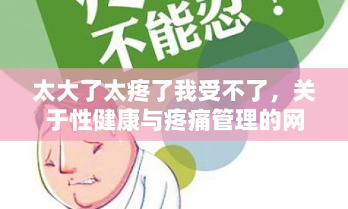 太大了太疼了我受不了，關(guān)于性健康與疼痛管理的網(wǎng)絡(luò)討論