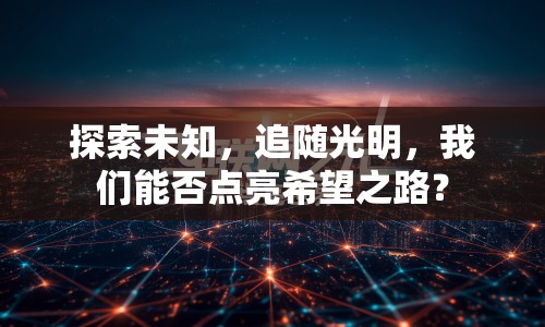 探索未知，追隨光明，我們能否點(diǎn)亮希望之路？
