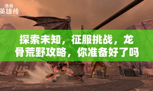 探索未知，征服挑戰(zhàn)，龍骨荒野攻略，你準備好了嗎？