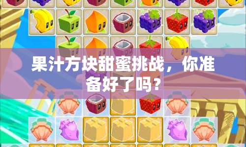 果汁方塊甜蜜挑戰(zhàn)，你準備好了嗎？
