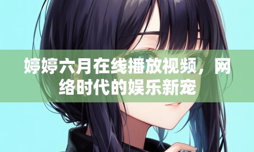 婷婷六月在線播放視頻，網(wǎng)絡(luò)時代的娛樂新寵