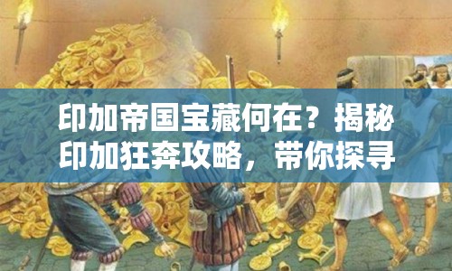 印加帝國寶藏何在？揭秘印加狂奔攻略，帶你探尋古老帝國的無盡寶藏！