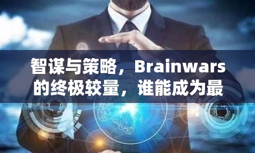 智謀與策略，Brainwars的終極較量，誰能成為最后的贏家？