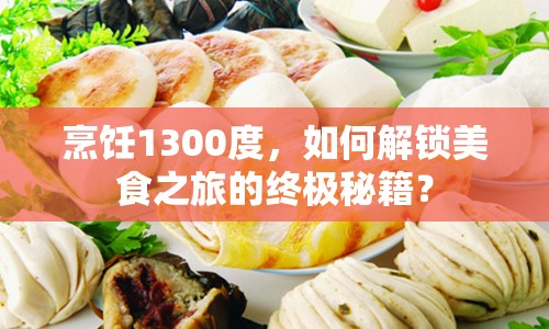 烹飪1300度，如何解鎖美食之旅的終極秘籍？