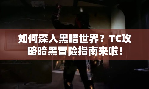 如何深入黑暗世界？TC攻略暗黑冒險(xiǎn)指南來啦！