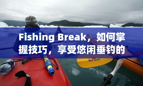 Fishing Break，如何掌握技巧，享受悠閑垂釣的樂(lè)趣？