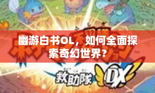 幽游白書OL，如何全面探索奇幻世界？