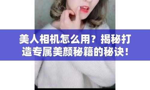 美人相機怎么用？揭秘打造專屬美顏秘籍的秘訣！