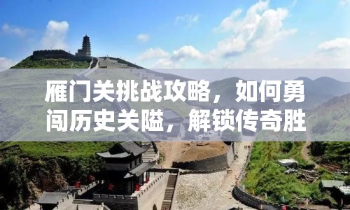 雁門關(guān)挑戰(zhàn)攻略，如何勇闖歷史關(guān)隘，解鎖傳奇勝利？