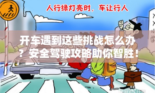 開車遇到這些挑戰(zhàn)怎么辦？安全駕駛攻略助你智勝！
