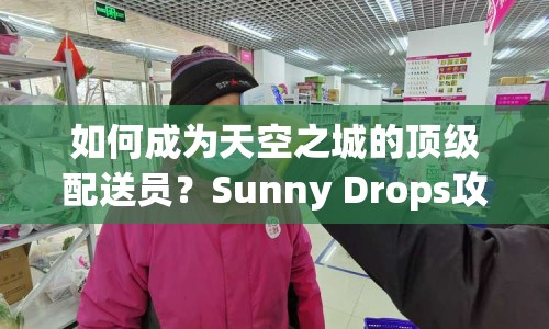 如何成為天空之城的頂級(jí)配送員？Sunny Drops攻略揭秘！