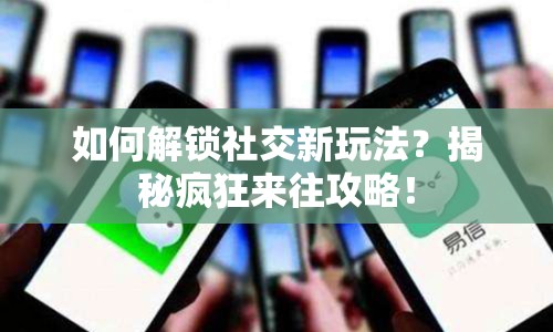 如何解鎖社交新玩法？揭秘瘋狂來往攻略！