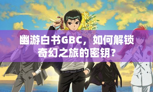幽游白書(shū)GBC，如何解鎖奇幻之旅的密鑰？