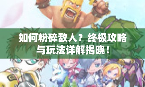 如何粉碎敵人？終極攻略與玩法詳解揭曉！