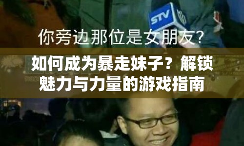 如何成為暴走妹子？解鎖魅力與力量的游戲指南