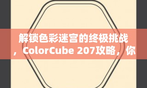 解鎖色彩迷宮的終極挑戰(zhàn)，ColorCube 207攻略，你準(zhǔn)備好了嗎？