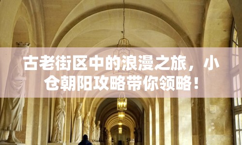 古老街區(qū)中的浪漫之旅，小倉(cāng)朝陽(yáng)攻略帶你領(lǐng)略！