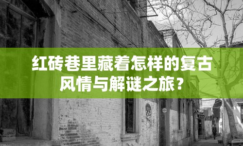 紅磚巷里藏著怎樣的復(fù)古風情與解謎之旅？