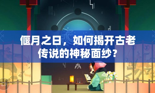 偃月之日，如何揭開古老傳說的神秘面紗？