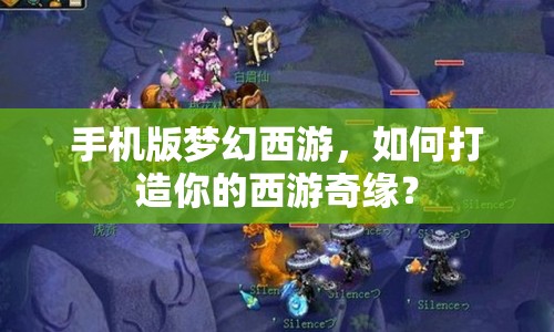 手機版夢幻西游，如何打造你的西游奇緣？