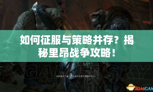 如何征服與策略并存？揭秘里昂戰(zhàn)爭攻略！