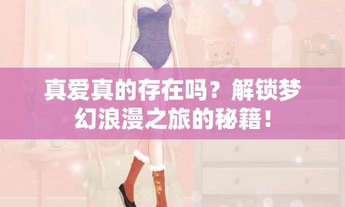 真愛真的存在嗎？解鎖夢幻浪漫之旅的秘籍！