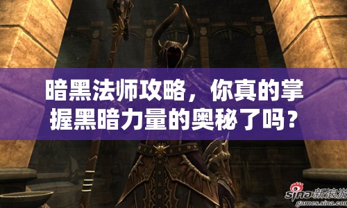 暗黑法師攻略，你真的掌握黑暗力量的奧秘了嗎？