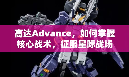 高達Advance，如何掌握核心戰(zhàn)術，征服星際戰(zhàn)場？