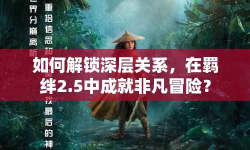 如何解鎖深層關(guān)系，在羈絆2.5中成就非凡冒險？