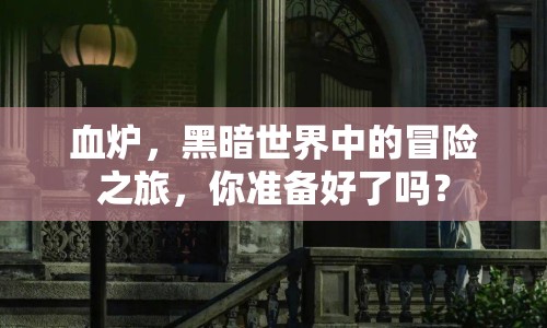 血爐，黑暗世界中的冒險之旅，你準備好了嗎？