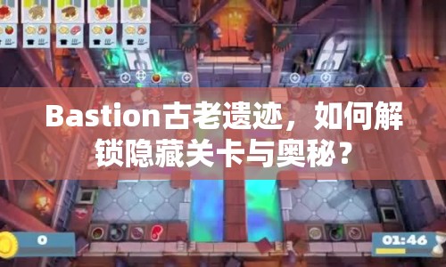 Bastion古老遺跡，如何解鎖隱藏關卡與奧秘？