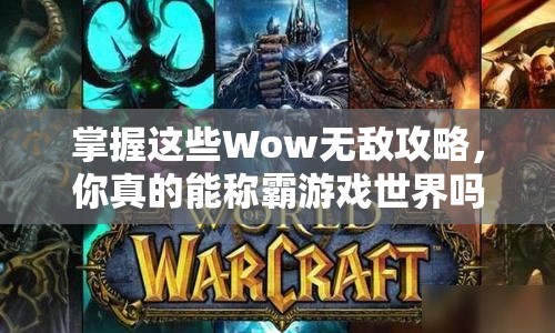掌握這些Wow無(wú)敵攻略，你真的能稱霸游戲世界嗎？