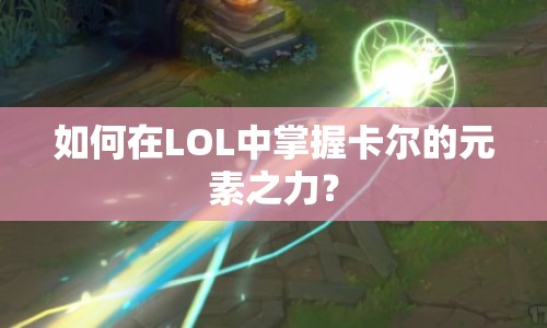 如何在LOL中掌握卡爾的元素之力？